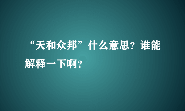 “天和众邦”什么意思？谁能解释一下啊？