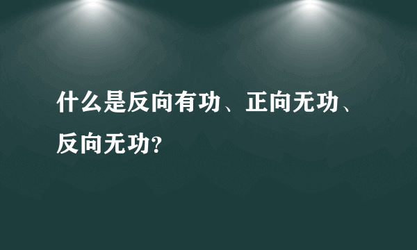 什么是反向有功、正向无功、反向无功？