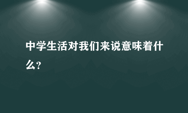 中学生活对我们来说意味着什么？