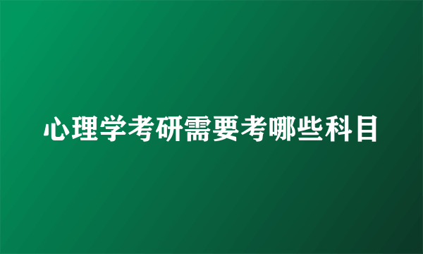 心理学考研需要考哪些科目