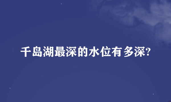 千岛湖最深的水位有多深?