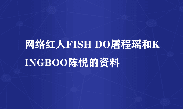 网络红人FISH DO屠程瑶和KINGBOO陈悦的资料