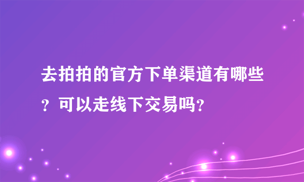 去拍拍的官方下单渠道有哪些？可以走线下交易吗？