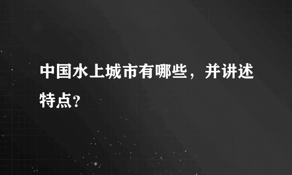 中国水上城市有哪些，并讲述特点？