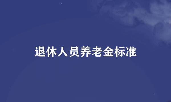 退休人员养老金标准