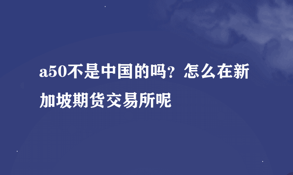 a50不是中国的吗？怎么在新加坡期货交易所呢