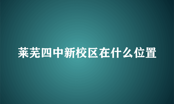 莱芜四中新校区在什么位置