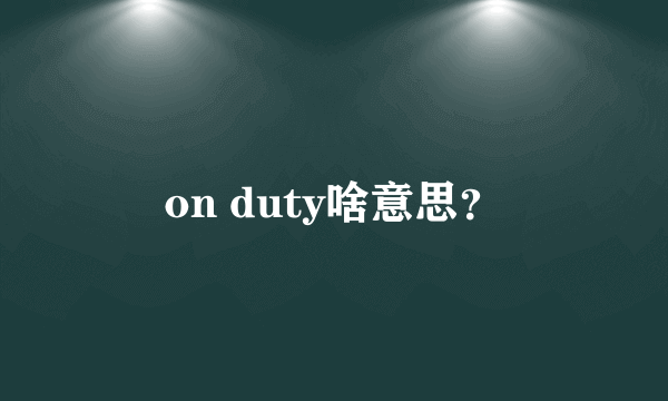 on duty啥意思？