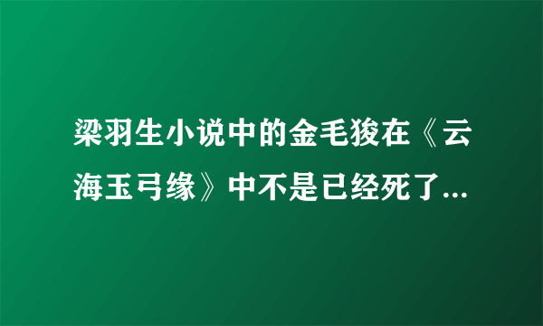 梁羽生小说中的金毛狻在《云海玉弓缘》中不是已经死了吗，怎么在《冰河洗剑录》中又出现了呢？