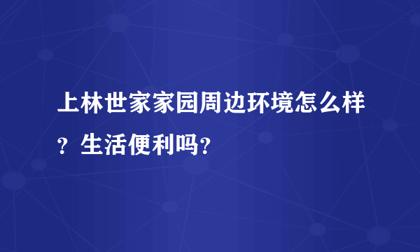 上林世家家园周边环境怎么样？生活便利吗？