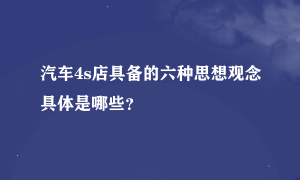 汽车4s店具备的六种思想观念具体是哪些？