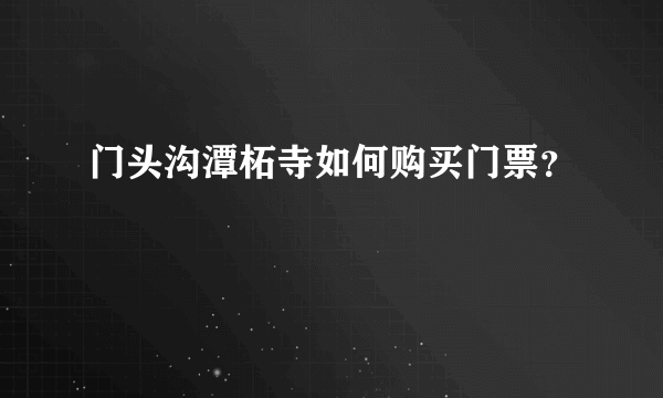 门头沟潭柘寺如何购买门票？