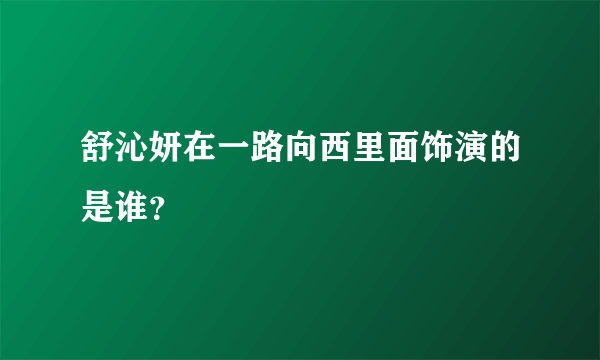 舒沁妍在一路向西里面饰演的是谁？