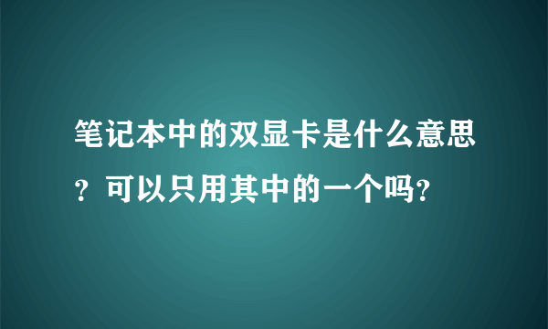 笔记本中的双显卡是什么意思？可以只用其中的一个吗？