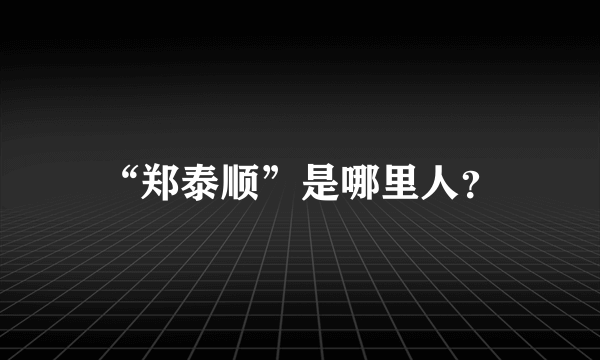 “郑泰顺”是哪里人？