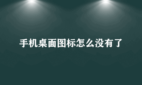 手机桌面图标怎么没有了