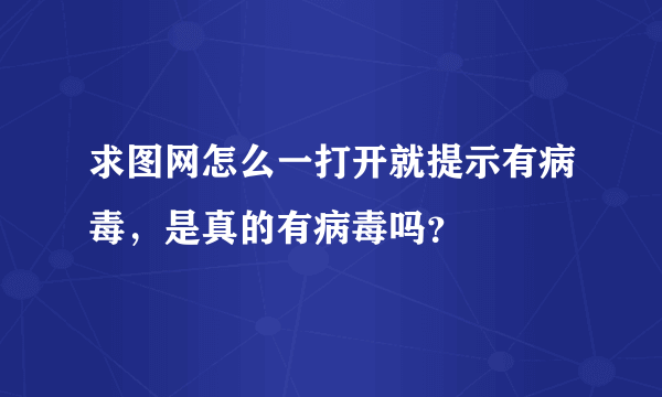 求图网怎么一打开就提示有病毒，是真的有病毒吗？