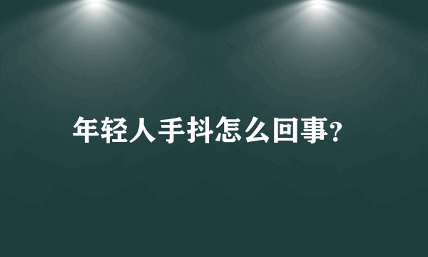 年轻人手抖怎么回事？