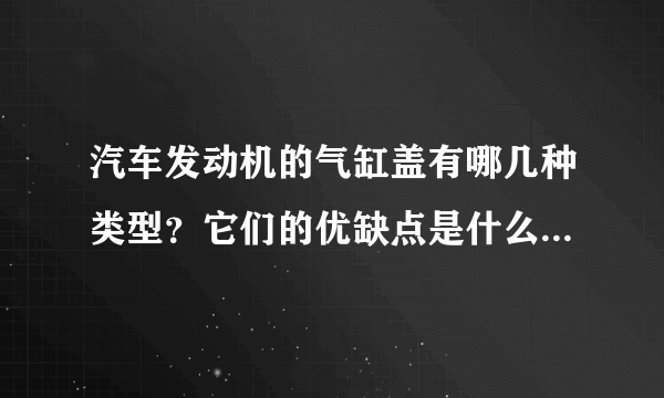 汽车发动机的气缸盖有哪几种类型？它们的优缺点是什么？各用于哪一类的发动机？