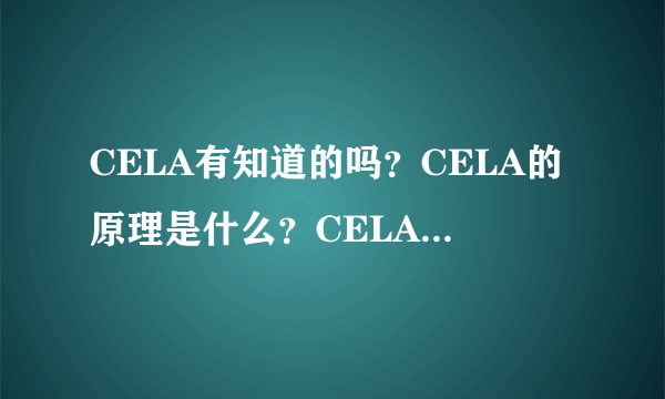 CELA有知道的吗？CELA的原理是什么？CELA对人体有害吗？