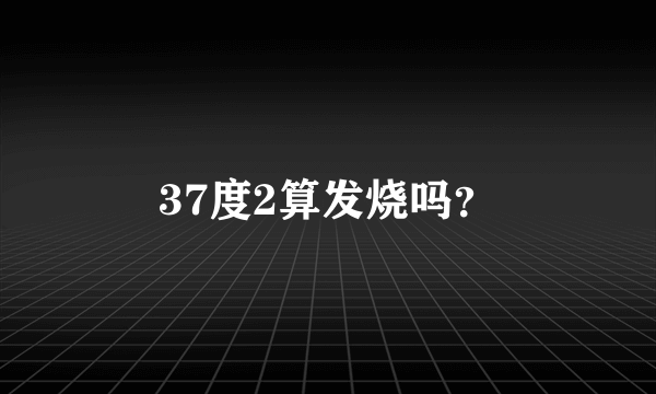 37度2算发烧吗？