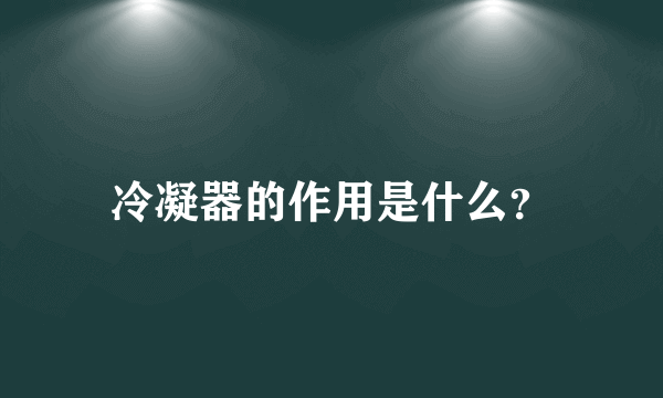 冷凝器的作用是什么？