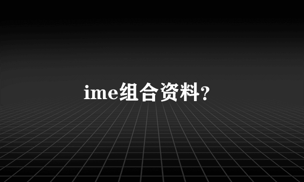 ime组合资料？