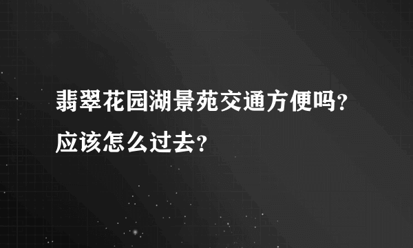 翡翠花园湖景苑交通方便吗？应该怎么过去？