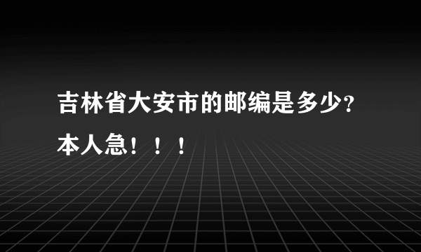 吉林省大安市的邮编是多少？本人急！！！