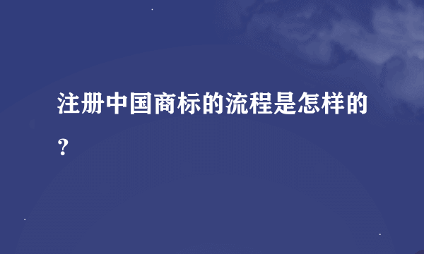 注册中国商标的流程是怎样的？