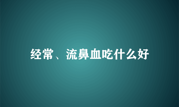 经常、流鼻血吃什么好