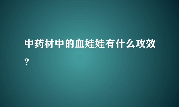 中药材中的血娃娃有什么攻效？