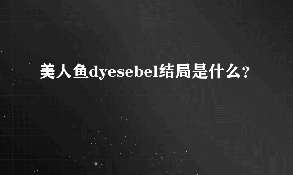 美人鱼dyesebel结局是什么？