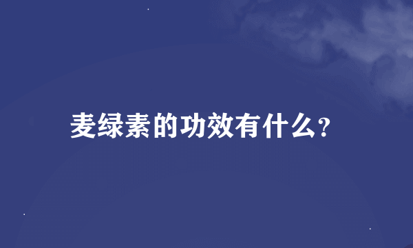 麦绿素的功效有什么？