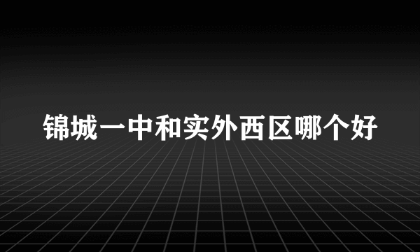 锦城一中和实外西区哪个好