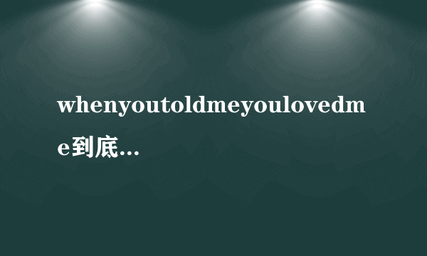 whenyoutoldmeyoulovedme到底是什么意思?