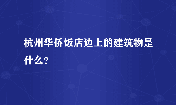 杭州华侨饭店边上的建筑物是什么？