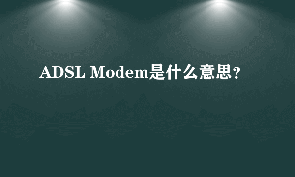 ADSL Modem是什么意思？