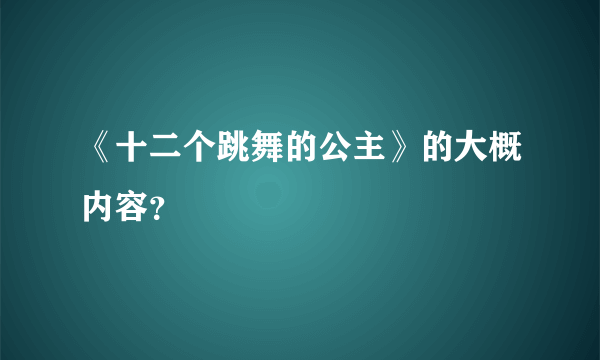 《十二个跳舞的公主》的大概内容？