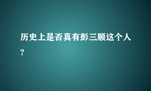 历史上是否真有彭三顺这个人?