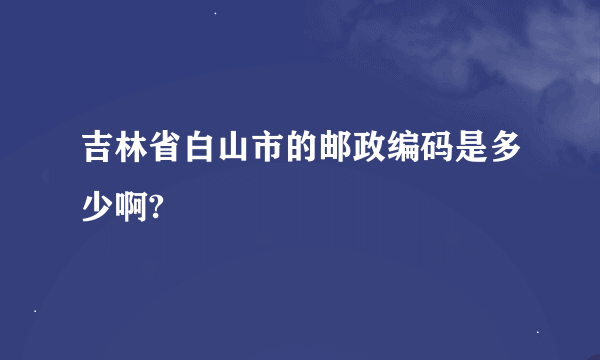 吉林省白山市的邮政编码是多少啊?