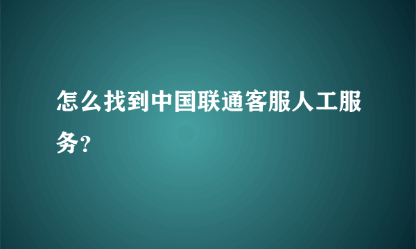 怎么找到中国联通客服人工服务？