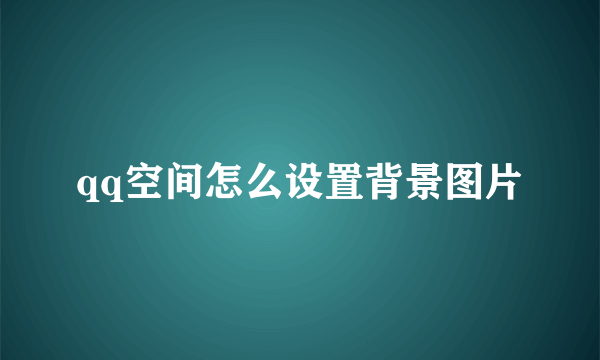 qq空间怎么设置背景图片