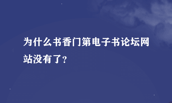 为什么书香门第电子书论坛网站没有了？