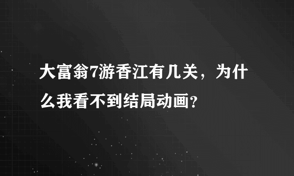 大富翁7游香江有几关，为什么我看不到结局动画？