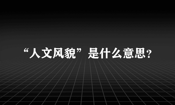 “人文风貌”是什么意思？