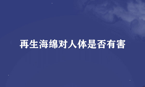 再生海绵对人体是否有害