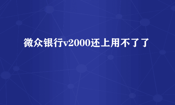 微众银行v2000还上用不了了