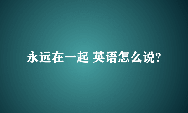 永远在一起 英语怎么说?