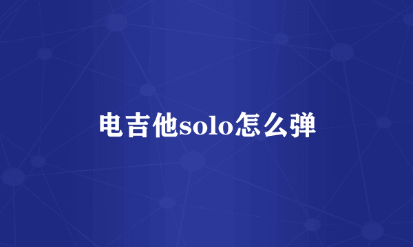 电吉他solo怎么弹